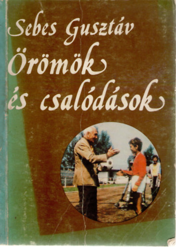 Sebes Guszt�v - �r�m�k �s csal�d�sok - Egy sportvezet� eml�kei