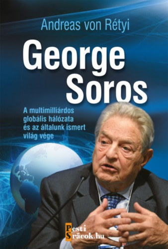 SZERZŐ Andreas von Rétyi RÓLA SZÓL George Soros Soros György - George Soros A MULTIMILLIÁRDOS GLOBÁLIS HÁLÓZATA ÉS AZ ÁLTALUNK ISMERT VILÁG VÉGE (Fekete-fehér fotókkal, illusztrációkkal.)