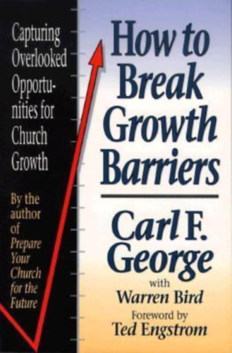 Warren Bird, Ted Engstrom Carl F. George - How to Break Growth Barriers: Capturing Overlooked Opportunities for Church Growth (Baker Book House)