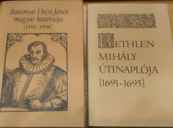 Bethlen Mih�ly, Kulcs�r P�ter, Baranyai Decsi J�nos Jankovics J�zsef - 2 db Bibliotheca Historica: Baranyai Decsi J�nos magyar hist�ri�ja {1592-1598} + Bethlen Mih�ly �tinapl�ja {1691-1695}