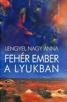 Lengyel Nagy Anna - Feh�r ember a lyukban