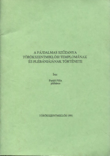 Par�di F�lix pl�b�nos - A F�jdalmas Sz�zanya T�r�kszentmikl�si Templom�nak �s Pl�b�ni�j�nak t�rt�nete