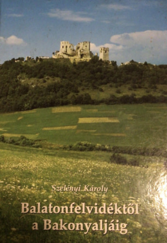 Szel�nyi K�roly - Balatonfelvid�kt�l a Bakonyalj�ig