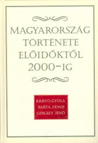 Kristó Gyula; Gergely Jenő; Barta János - Magyarország története előidőktől 2000-ig