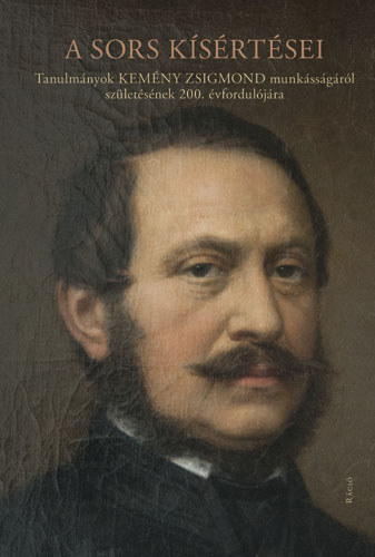 A sors kísértései - Tanulmányok Kemény Zsigmond munkásságáról születésének 200. évfordulójára