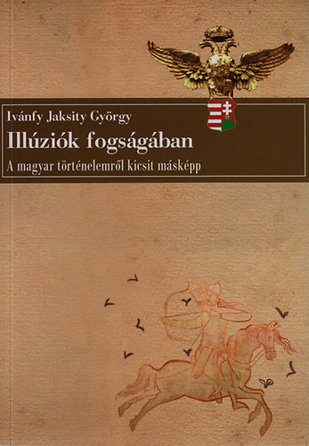 Ivnfy Jaksity Gyrgy - Illzik fogsgban - A magyar trtnelemrl kicsit mskpp