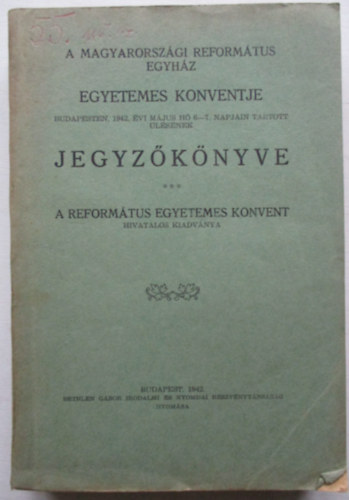 A Magyarorsz�gi Reform�tus Egyh�z Egyetemes Konventje Budapesten, 1942. �vi m�jus 6-7. napjain tartott �l�s�nek jegyz�k�nyve.