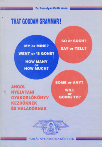 Dr. Borosty�n Csilla Anna - That Goddam Grammar! Angol nyelvtani gyakorl�k�nyv kezd�knek �s halad�knak