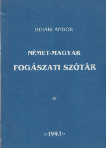 Bihari Andor - Német-magyar fogászati magyarázó szótár (latin (görög) anatómiai kifejezésekkel)