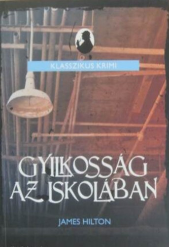 Szerző James Hilton Szerkesztő Ács Eleonóra Fordító Bartos Zoltán - Gyilkosság az iskolában (Murder at School) - Klasszikus Krimi - Fordította: Bartos Zoltán