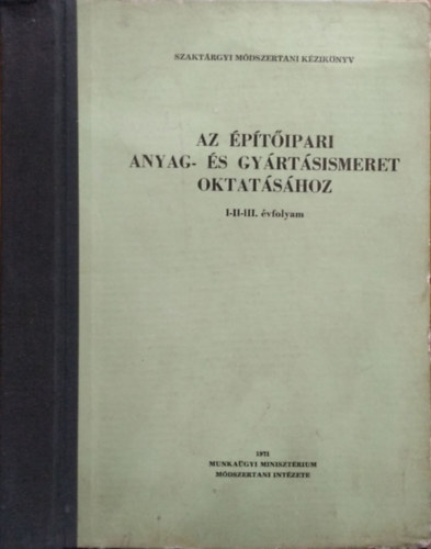 Nagy Tivadarn�  (szerk.) - Szakt�rgyi m�dszertani k�zik�nyv az �p�t�ipari anyag- �s gy�rt�sismeret oktat�s�hoz, I-II-III. �vfolyam