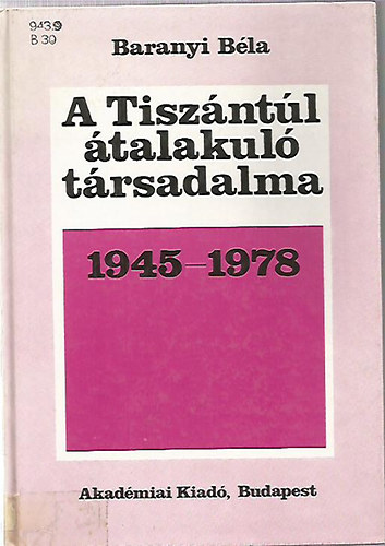 Baranyi Béla - A Tiszántúl átalakuló társadalma 1945-1978