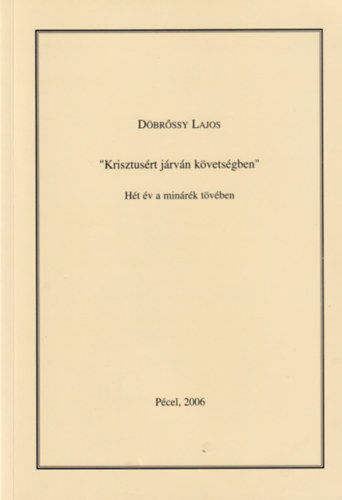 D�br�ssy Lajos - "Krisztus�rt j�rv�n k�vets�gben" - H�t �v a min�r�k t�v�ben