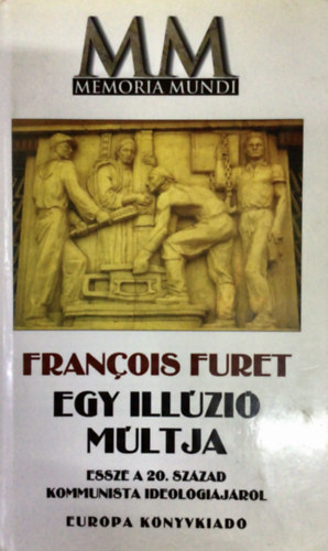Francois Furet - Egy ill�zi� m�ltja - Essz� a 20. sz�zad kommunista ideol�gi�j�r�l (Memoria Mundi)