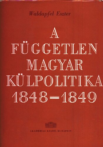 Waldapfel Eszter - A fggetlen magyar klpolitika 1848-1849