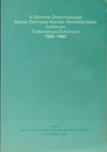 A F�v�rosi �nkorm�nyzat Bajcsy-Zsilinszky K�rh�z-Rendel�int�zet Jubileumi Tudom�nyos �vk�nyve 1932-1992