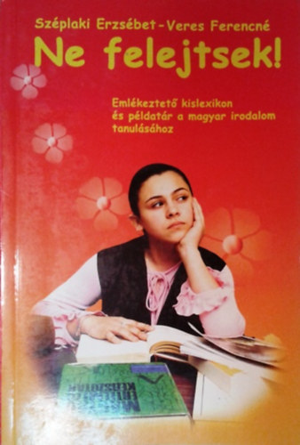 Uzonyi Kiss Judit - Sz�plaki Erzs�bet - Ne felejtsek! - Eml�keztet� kislexikon �s p�ldat�r a magyar irodalom tanul�s�hoz