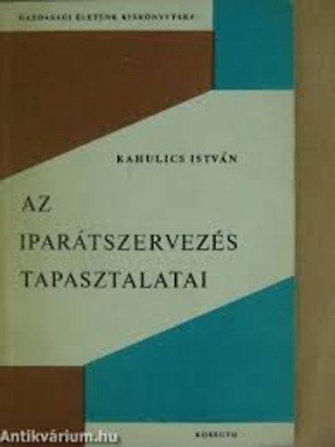 Kahulics Istv�n - Az ipar�tszervez�s tapasztalatai