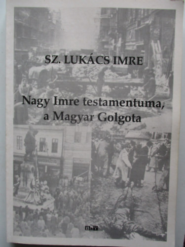 Sz.Lukács Imre - Nagy Imre testamentuma, a Magyar Golgota