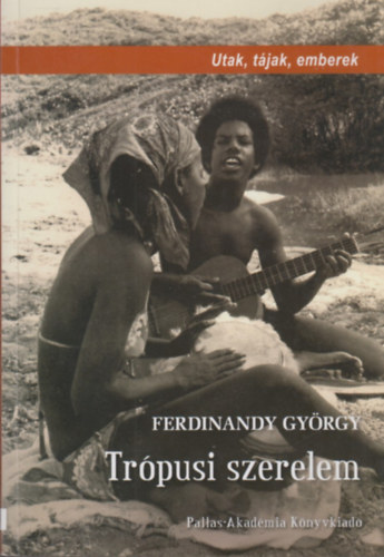 Ferdinandy Gyrgy - Trpusi szerelem - Utak, tjak, emberek
