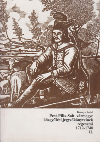 Szab� Attila Borosy Andr�s - Pest-Pilis-Solt v�rmegye k�zgy�l�si jegyz�k�nyveinek regeszt�i II. (1712-1740)
