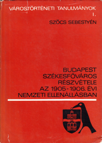 Szőcs Sebestyén - Budapest székesfőváros részvétele az 1905-1906. évi nemzeti ellenááll.