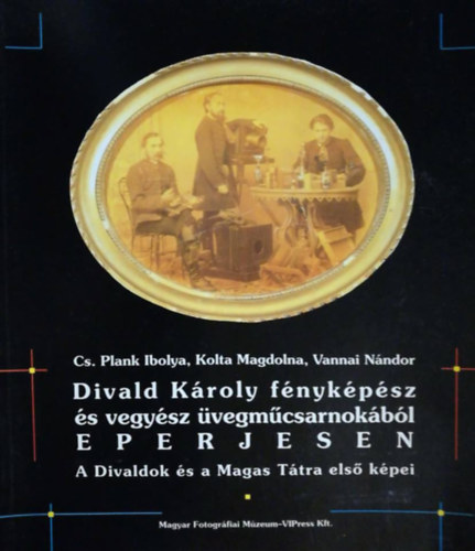 Kolta Magdolna, Vannai N�ndor Cs. Plank Ibolya - Divald K�roly f�nyk�p�sz �s vegy�sz �vegm�csarnok�b�l Eperjesen - A Divaldok �s a Magas T�tra els� k�pei