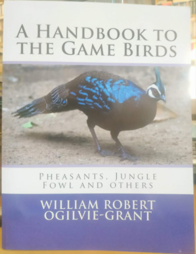 William Robert Ogilvie-Grant - A Hand-book to the Game-Birds (Útmutató a vadászmadarakhoz)