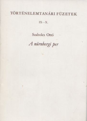 Szabolcs Ottó - A nürnbergi per (Történelemtanári Füzetek IX-X.)