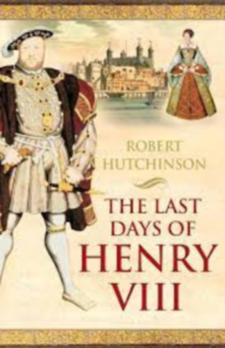 Robert Hutchinson - The last days of Henry VIII