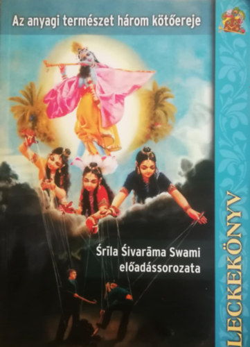 Sivaráma Swami - Az anyagi természet három kötőereje (Leckekönyv) - Sríla Sivaráma Swami előadássorozata