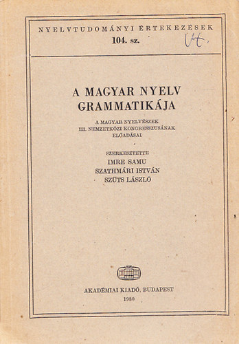 Szathmri Istvn  (szerk.), Szts Lszl (szerk.) Imre Samu (szerk.) - A magyar nyelv grammatikja A MAGYAR NYELVSZEK III. NEMZETKZI KONGRESSZUSNAK ELADSAI (Nyelvtudomnyi rtekezsek 104.)