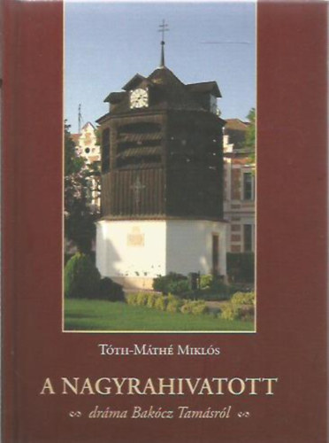 T�th-M�th� Mikl�s - A nagyrahivatott - dr�ma Bak�cz Tam�sr�l