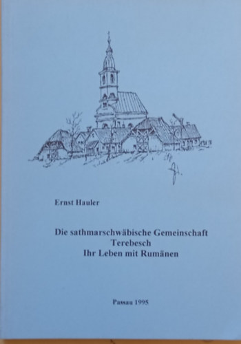 Ernst Hauler - Der sathmarschwbische Gemeinschaft Terebesch - Ihr Leben mit Rumnen