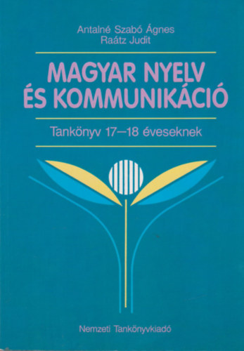 Raátz Judit Antalné Szabó Ágnes - Magyar nyelv és kommunikácó - Tankönyv 17-18 éveseknek