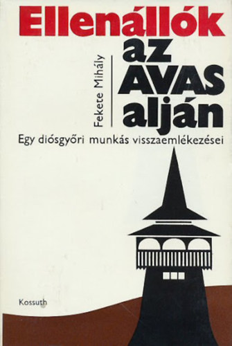 Fekete Mih�ly - Ellen�ll�k az Avas alj�n - Egy di�sgy�ri munk�s visszaeml�kez�sei