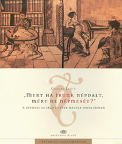Gulyás Judit - "Mert ha írunk népdalt, miért ne népmesét?" - A népmese az 1840-es évek magyar irodalmában