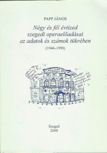 Papp János - Négy és fél évtized szegedi opera-előadásai az adatok és a számok tükrében, 1946-1990