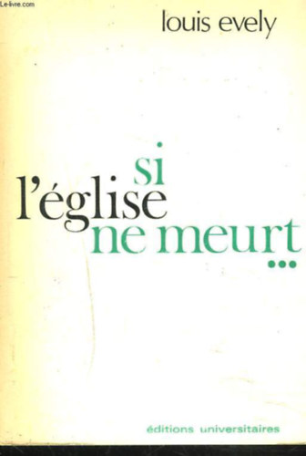 Louis Evely - Si l'glise ne meurt... (Ha az egyhz nem hal meg...)