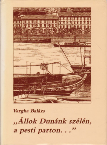 Vargha Balázs - "Állok Dunánk szélén, a pesti parton..."