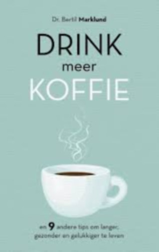 Dr. Bertil Marklund - Drink meer koffie - En 9 andere tips om langer, gezonder en gelukkiger te leven