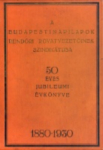 A budapesti napilapok rend�ri rovatvezet�inek szindik�tusa 50 �ves jubileumi �vk�nyve 1880-1930