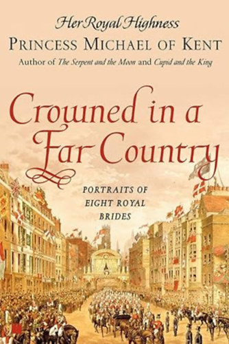 by Her Royal Highness Princess Michael of Kent  (Author) - Crowned in a Far Country - Portraits of Eight Royal Brides (Illustrated)