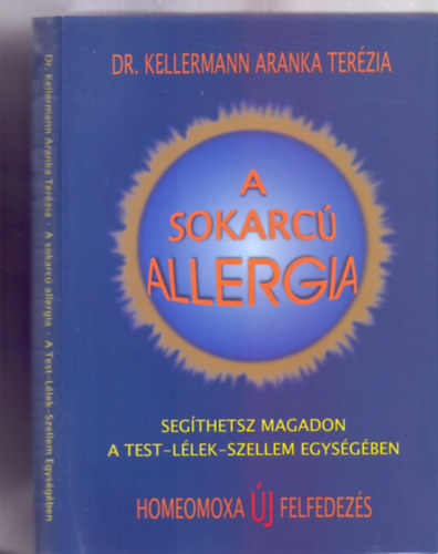 Dr. Kellermann Aranka Terézia - A sokarcú allergia - Segíthetsz magadon a Test-Lélek-Szellem Egységében - Homeomoxa Új Felfedezés