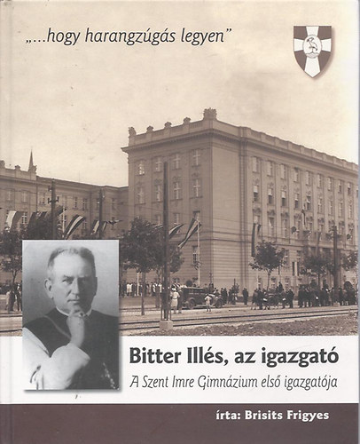 Bristis Frigyes - Bitter Ill�s, az igazgat� (A Szent Imre Gimn�zium els� igazgat�ja)