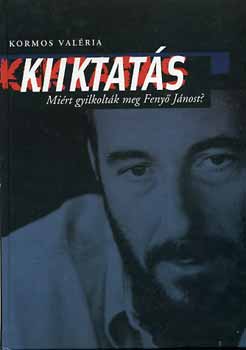 Kormos Valéria - Kiiktatás - Miért gyilkolták meg Fenyő Jánost?