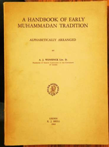 A J Wensinck - A Handbook of Early Muhammadan Tradition: Alphabetically Arranged