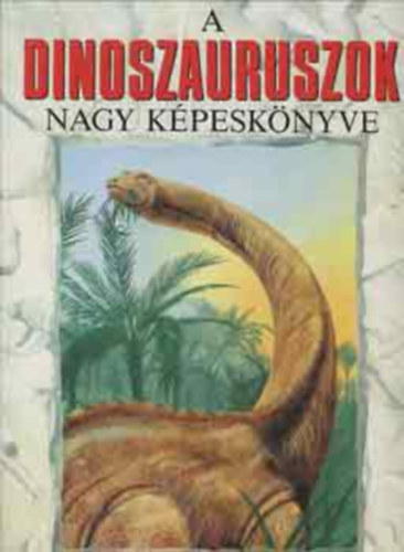 Dr. Michael Benton, Szerk.: Baranyai Lszln, Ford.: Vida Antal - A dinoszauruszok nagy kpesknyve - SZNES KALAUZ A DINOSZAURUSZOK LENYGZ VILGBA - The Giant Book of Dinasaurs (A megtalllt bizonytkok; Egy vltoz vilg; A dinoszauruszok halla...)