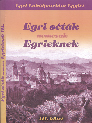Egri Loklpatrita Egylet; Renn Oszkr (szerk.) - Egri stk nemcsak Egrieknek (2007 - 2012) - III. ktet