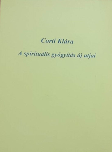 Corti Klára - A spirituális gyógyítás új utjai